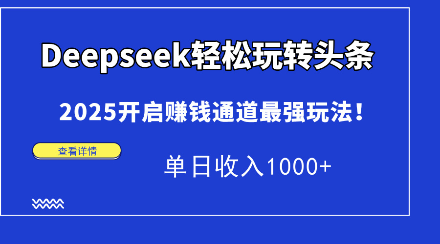 Deepseek轻松玩转头条，2025开启赚钱通道最强玩法！单日收入1000+_云峰项目库