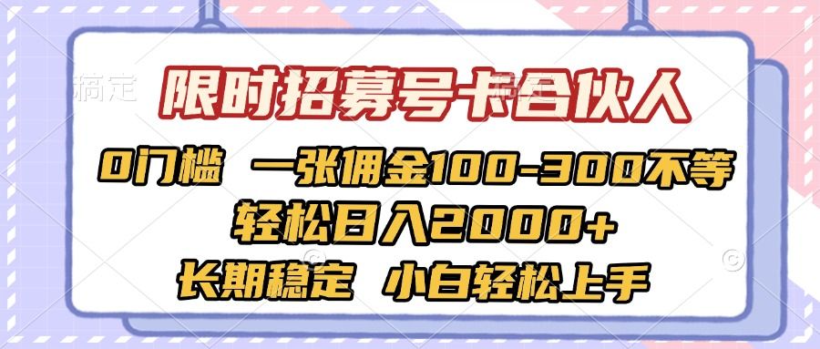 限时招募号卡合伙人 0门槛 一张佣金100-300不等 轻松日入2000+ 长期稳定 小白轻松上手_云峰项目库
