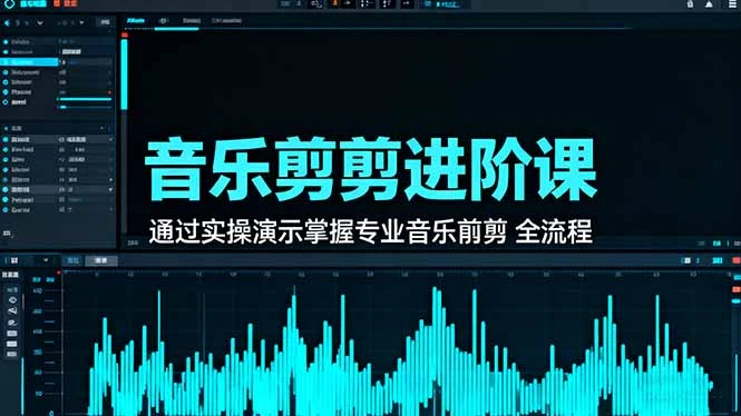 音乐剪辑进阶课：通过实操演示掌握专业的音乐剪辑全流程技能_云峰项目库
