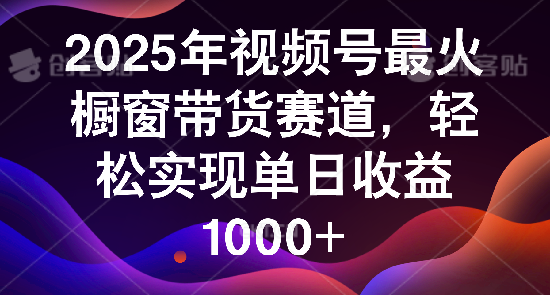 2025年视频号最火橱窗带货赛道，轻松实现单日收益1000+_云峰项目库