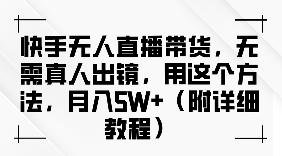快手无人直播带货，无需真人出镜，用这个方法，月入5W+（附详细教程）_云峰项目库
