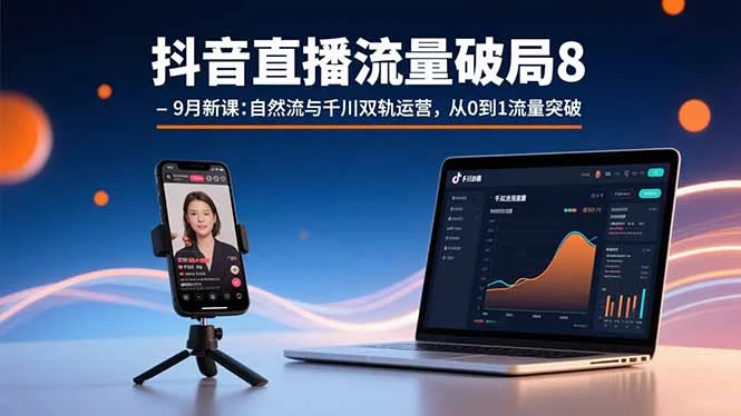 抖音直播流量破局8-9月新课：自然流与千川双轨运营，从0到1流量突破_云峰项目库