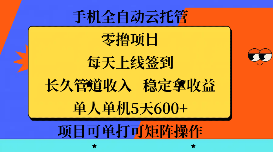 手机全自动云托管，零撸项目，每天上线签到，长久管道收入，稳定拿收益，单人单机5天600+，项目可单打可矩阵操作_云峰项目库