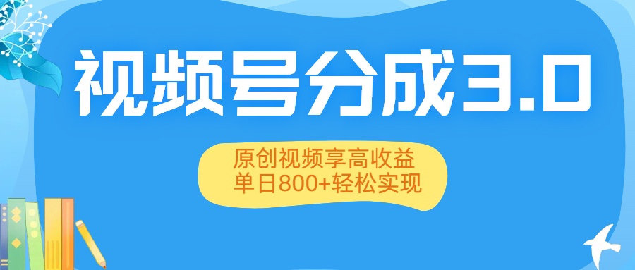 视频号分成3.0升级：原创视频享高收益，单日800+轻松实现_云峰项目库