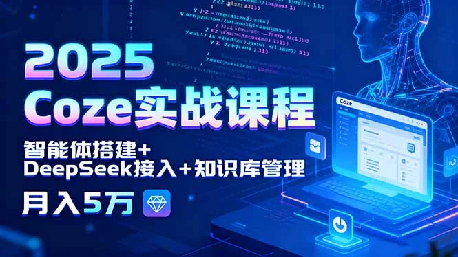 2025 Coze实战课程，智能体搭建+DeepSeek接入+知识库管理，月入5万_云峰项目库