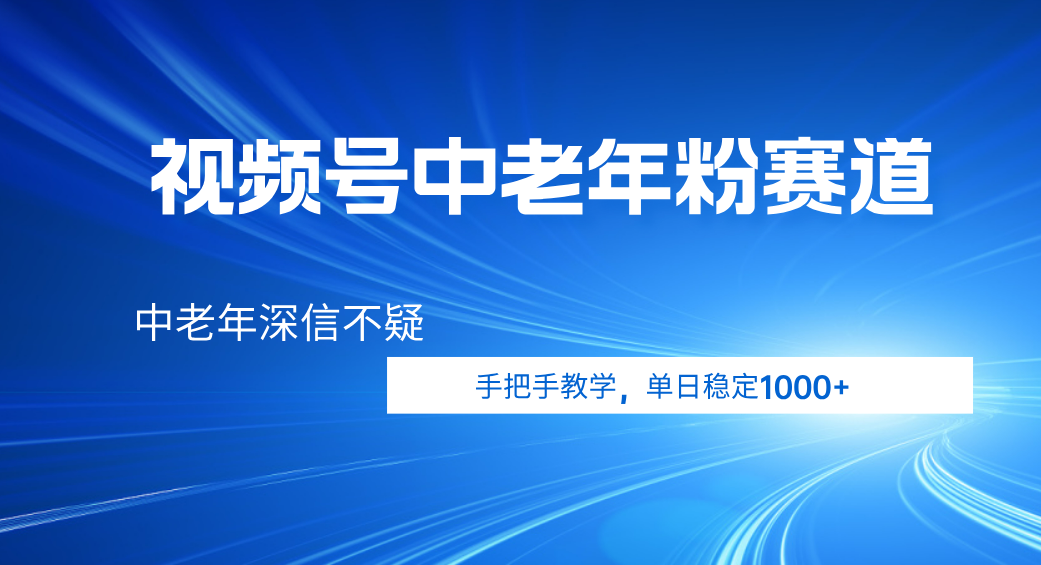视频号小众中老年粉赛道，中老年深信不疑，手把手教学，新号稳定突破1000+_云峰项目库