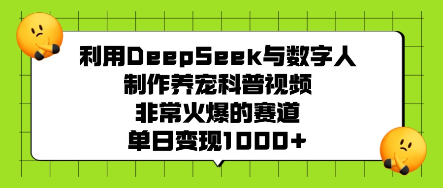 利用DeepSeek与数字人制作，养宠科普视频，非常火爆的赛道，单日变现1000+_云峰项目库