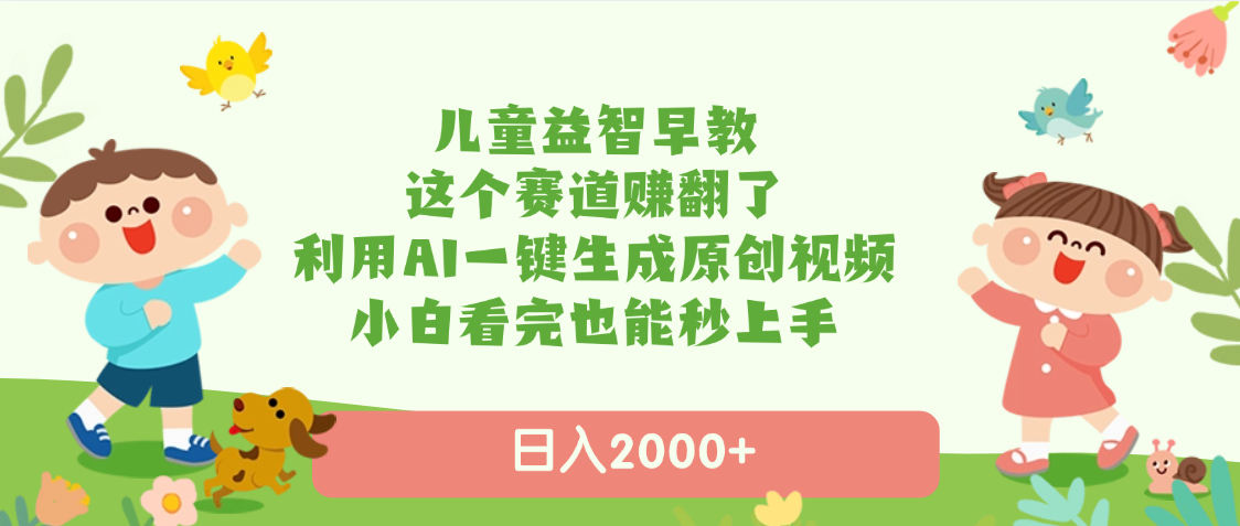 儿童益智早教，这个赛道赚翻了，利用AI一键生成原创视频，日入2000+，小白看完也能秒上手_云峰项目库