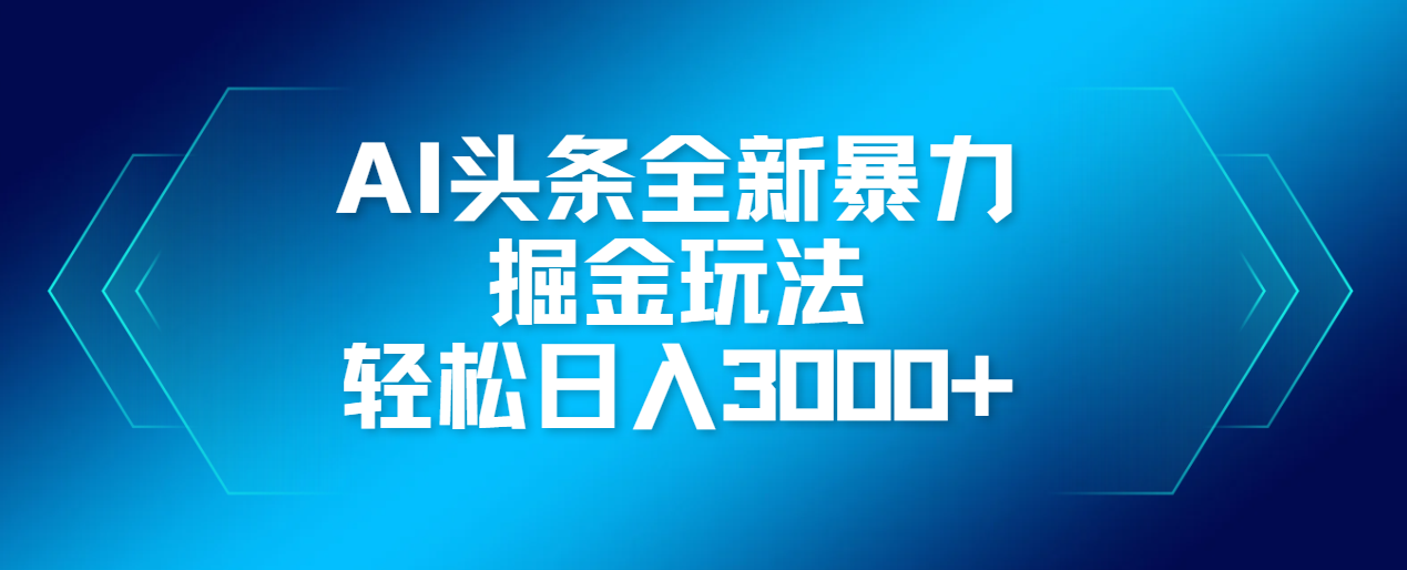 AI头条全新暴利掘金玩法，轻松生产爆文，可矩阵操作，日入3000+_云峰项目库