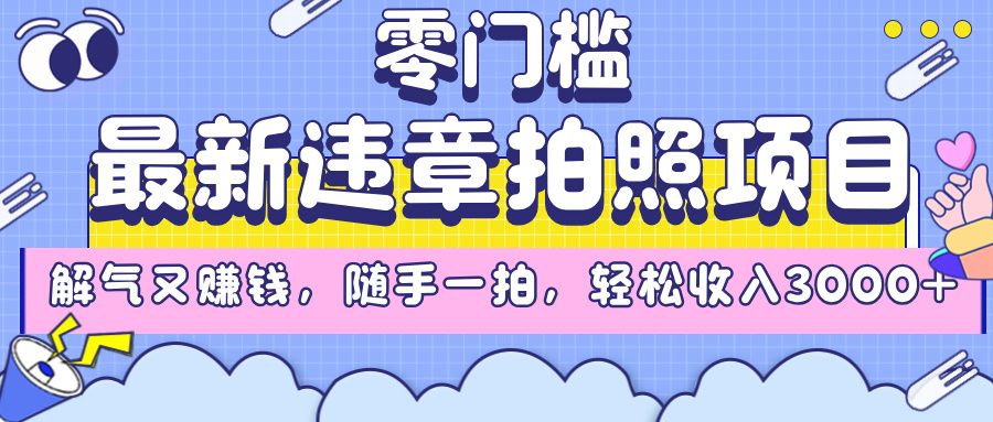最新违章拍照项目，解气又赚钱，随手一拍，轻松收入3000+_云峰项目库