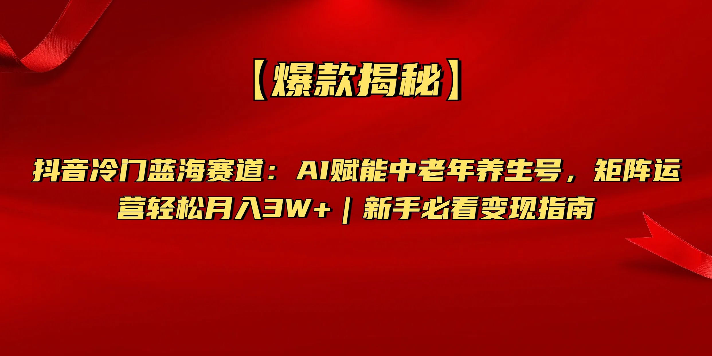 【爆款揭秘】抖音冷门蓝海赛道：AI赋能中老年养生号，矩阵运营轻松月入3W+新手必看变现指南_云峰项目库