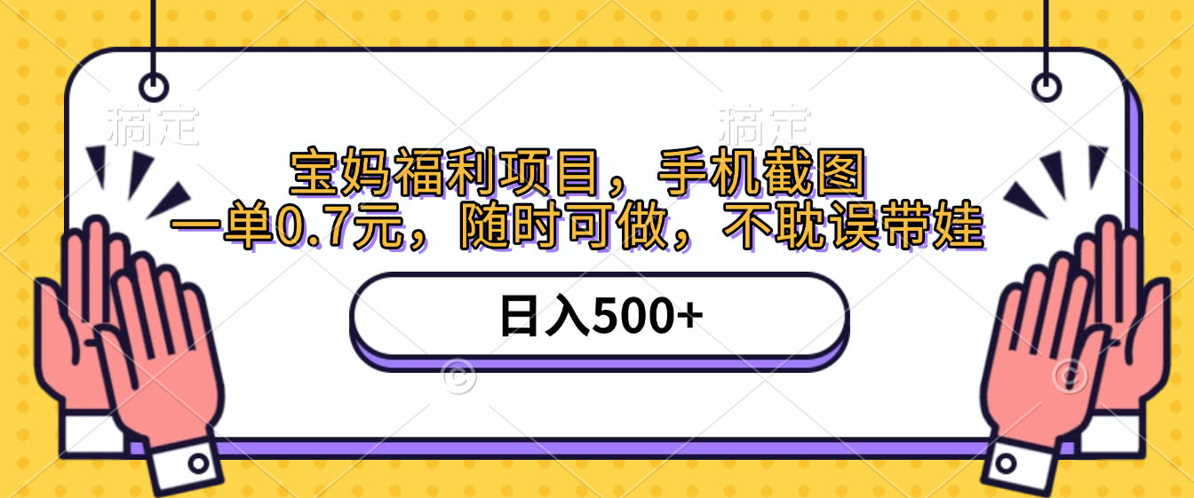 手机截图，宝妈福利项目，一单0.7元，随时可做，不耽误带娃，日入500+_云峰项目库