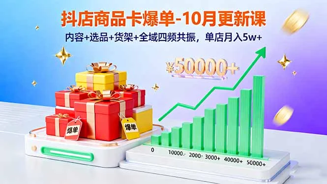 抖店商品卡爆单-10月新课：内容+选品+货架+全域四频共振，单店月入5w+_云峰项目库