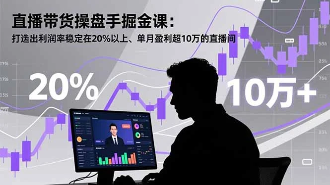 直播带货操盘手掘金课：打造出利润率稳定在20%以上、单月盈利超10万的直播间_云峰项目库