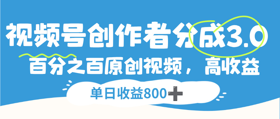 视频号，创作者分成 3.0，100%原创视频高收益，单日收益 800+_云峰项目库
