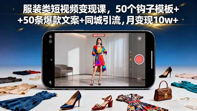 服装类短视频变现课，50个钩子模板+50条爆款文案+同城引流，月变现10w+_云峰项目库