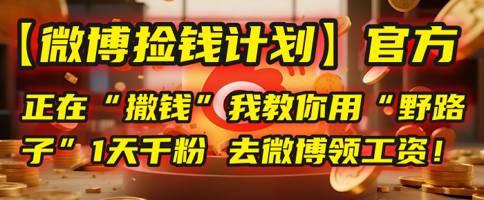 【微博捡钱计划】官方正在“撒钱”，我教你用“野路子”1天千粉，去微博领工资！_云峰项目库