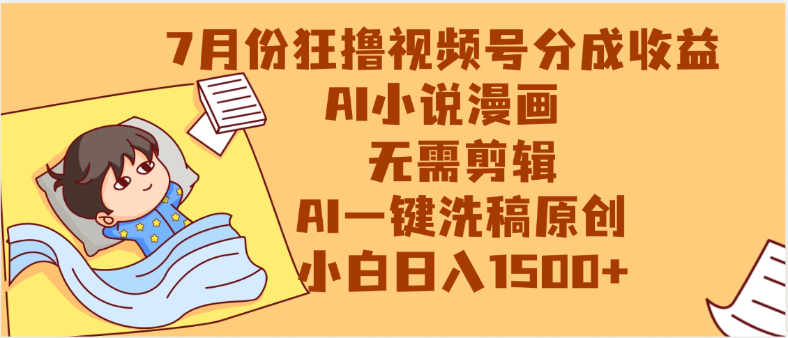 【7月份】狂撸视频号分成收益，AI小说漫画，无需剪辑，一键洗稿原创，小白日入1500+，副业必选项目_云峰项目库