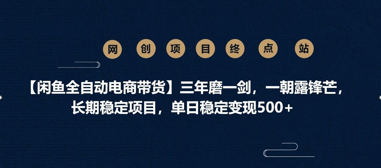 【闲鱼全自动电商带货】三年磨一剑，一朝露锋芒，长期稳定项目，单日稳定变现500+_云峰项目库