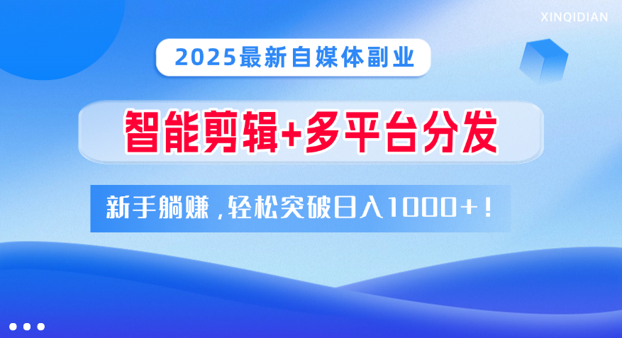 2025最新自媒体副业！智能剪辑+多平台分发，新手躺赚，轻松突破日入1000+！_云峰项目库