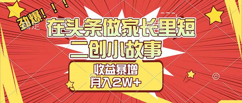 【劲爆】在头条做家长里短二创小故事，收益暴增，月入2W+_云峰项目库