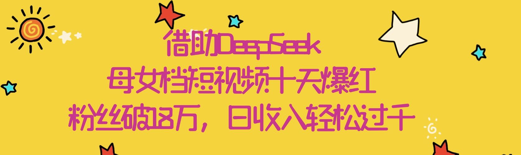 借助DeepSeek，母女档短视频十天爆红，粉丝破18万，日收入轻松过千_云峰项目库