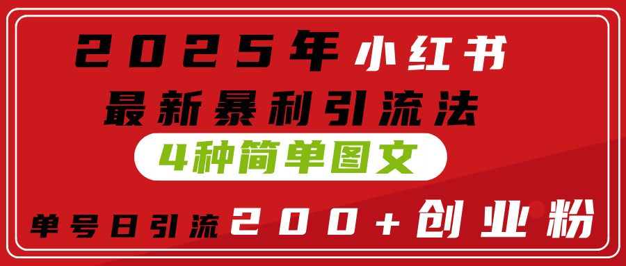 2025年小红书最新暴利引流法，4种简单图文，单号日引流200+创业粉(附无脑抄模板）_云峰项目库