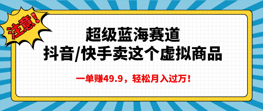 超级蓝海赛道，抖音快手卖这个虚拟商品，一单赚49.9，轻松月入过万_云峰项目库