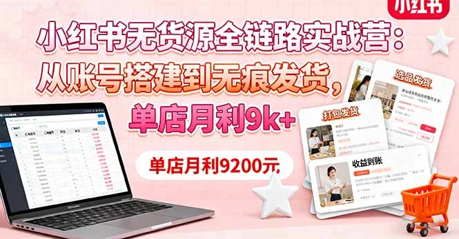 小红书无货源全链路实战营：从账号搭建到无痕发货，单店月利9k+_云峰项目库