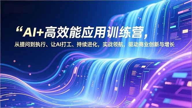 AI+高效能应用训练营，从提问到执行、让AI打工、持续进化，实战领航，驱动商业创新与增长_云峰项目库