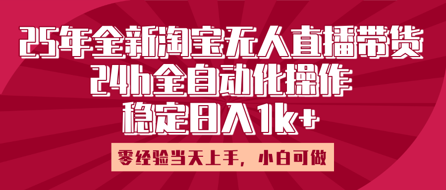25年全新淘宝无人直播，全自动化操作，零经验当天上手，日入1k+_云峰项目库