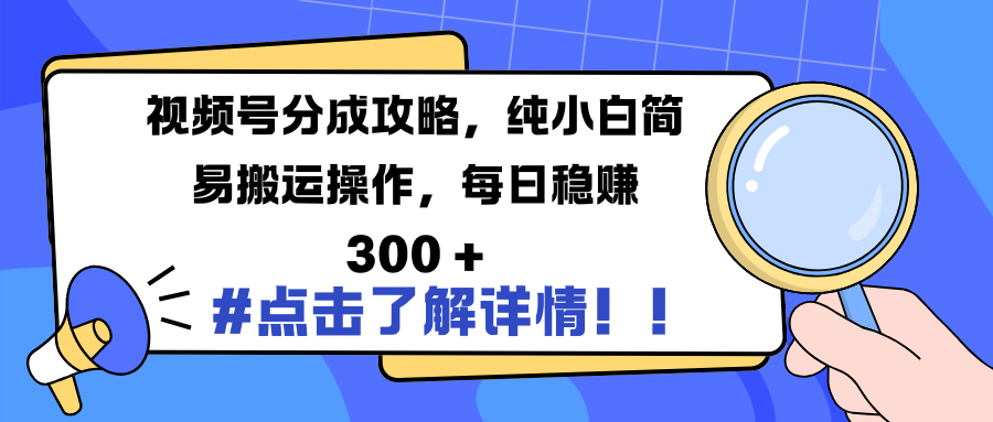 视频号分成攻略，纯小白简易搬运操作，每日稳赚 300 +_云峰项目库
