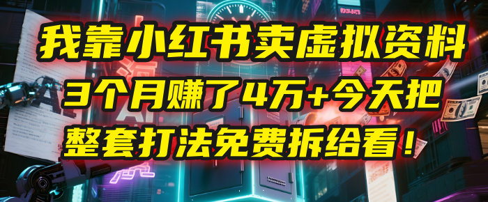 我靠“小红书卖虚拟资料”，3个月赚了4万+，今天把整套打法免费拆给你看！_云峰项目库