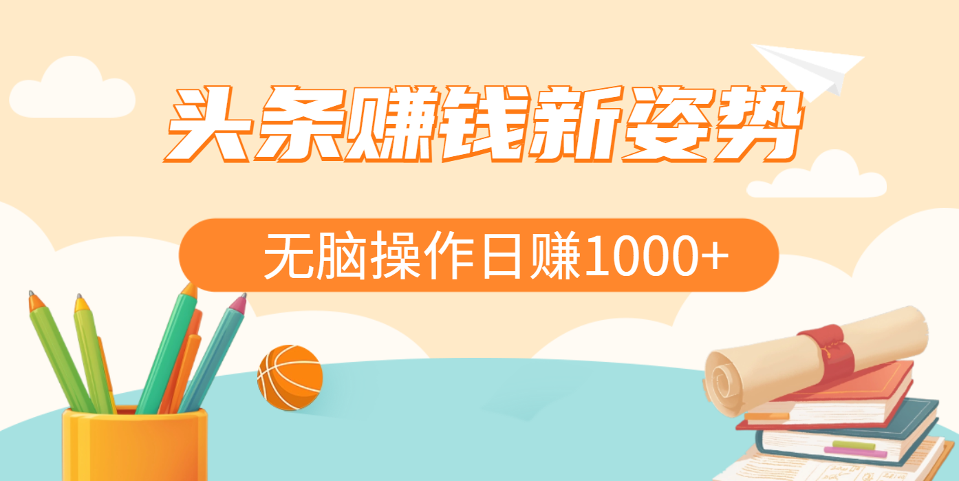 头条赚钱新姿势，AI爆款文章生成术，无脑操作日赚1K+复制粘贴轻松玩转头条_云峰项目库