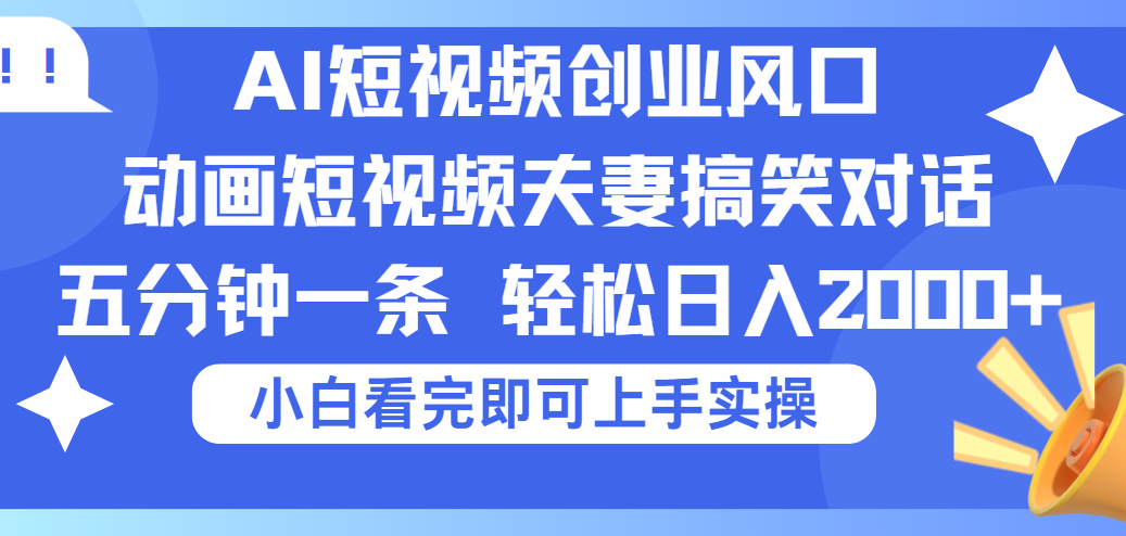 2025Ai短视频创业风口！夫妻搞笑对话，动画短视频五分钟做一条，可矩阵操作，轻松日入 2000+_云峰项目库
