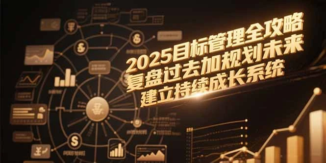 2025目标管理全攻略，复盘过去加规划未来，建立持续成长系统_云峰项目库