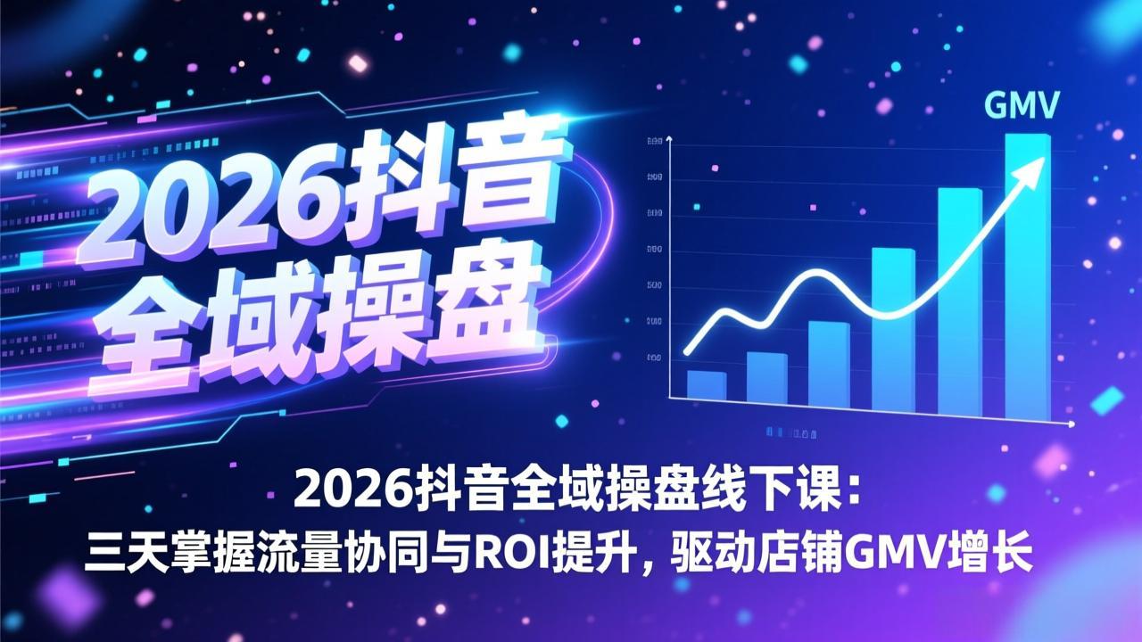 2026抖音全域操盘线下课：三天掌握流量协同与ROI提升，驱动店铺GMV增长_云峰项目库