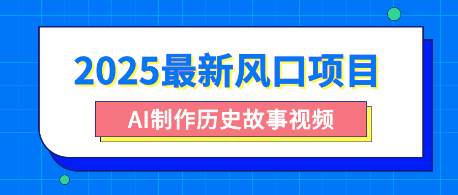 2025最新风口项目，AI制作历史故事视频，零基础也能做爆款，附保姆级教程_云峰项目库