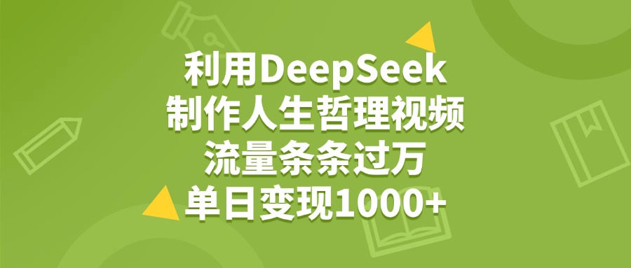 利用DeepSeek生成人生哲理视频，流量条条过万，单日变现1000+_云峰项目库