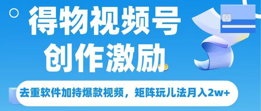 得物视频号创作者激励，去重软件加持爆款视频，矩阵玩儿法月入 2w➕_云峰项目库
