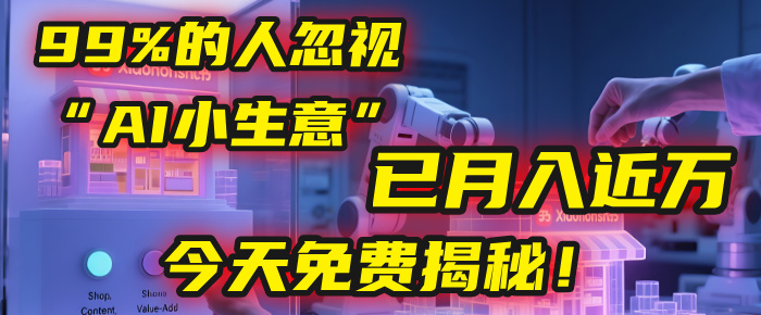 这个被99%的人忽视的“AI小生意”，我学员已月入近万，今天免费揭秘！_云峰项目库