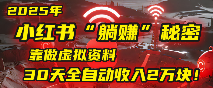 2025年，小红书的“躺赚”秘密被我扒出来了，靠做虚拟资料，30天全自动收入2万块！_云峰项目库