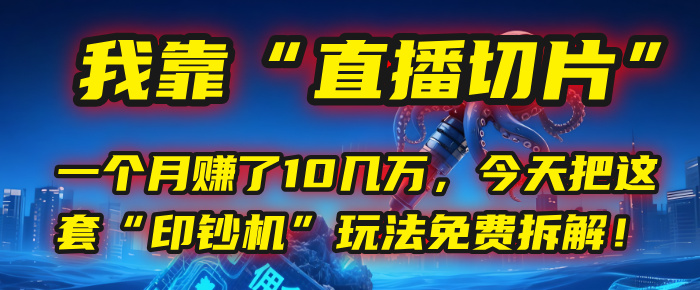 我靠“直播切片”，一个月赚了10几万，今天把这套“印钞机”玩法免费拆解！_云峰项目库