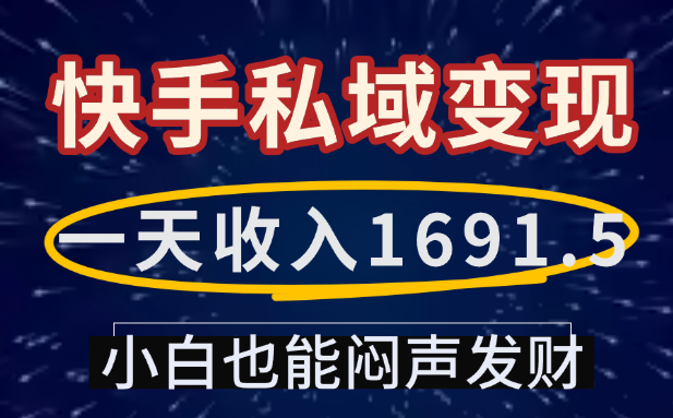 一天收入1691.5，快手私域变现，小白也能闷声发财_云峰项目库