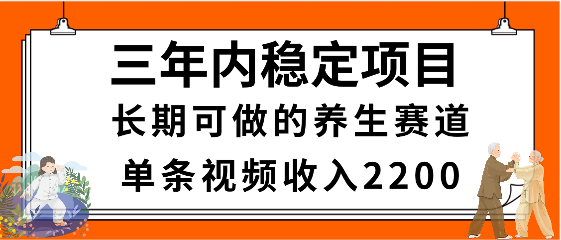 三年内稳定项目，长期可做的养生赛道，单条视频收入2200，新手秒上手_云峰项目库
