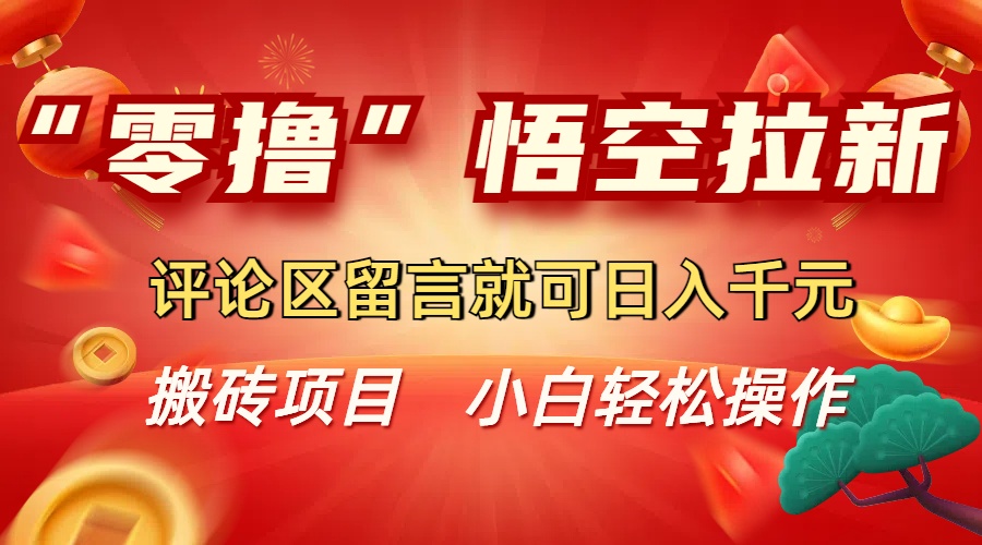 “零撸”悟空拉新玩法，评论区留言就可日入千元_云峰项目库
