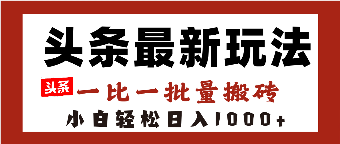 头条最新玩法，一比一批量搬砖，小白轻松日入1000+_云峰项目库