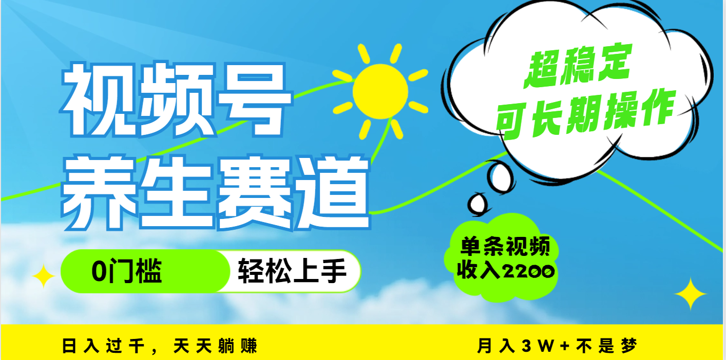 视频号养生赛道，一条视频2200，超简单，长期稳定可做，月入3w+不是梦_云峰项目库
