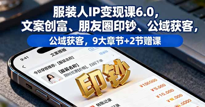 服装人IP变现课6.0，文案创富、朋友圈印钞、公域获客，9大章节+2节赠课_云峰项目库