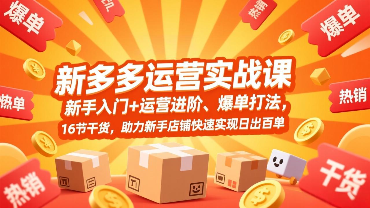 拼多多运营实战课，新手入门+运营进阶、爆单打法，16节干货，助力新手店铺快速实现日出百单_云峰项目库